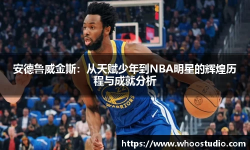 安德鲁威金斯：从天赋少年到NBA明星的辉煌历程与成就分析