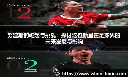 努涅斯的崛起与挑战：探讨这位新星在足球界的未来发展与影响