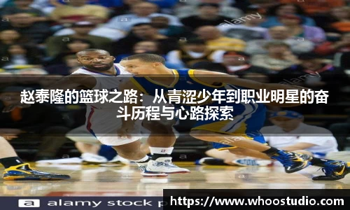 赵泰隆的篮球之路:从青涩少年到职业明星的奋斗历程与心路探索