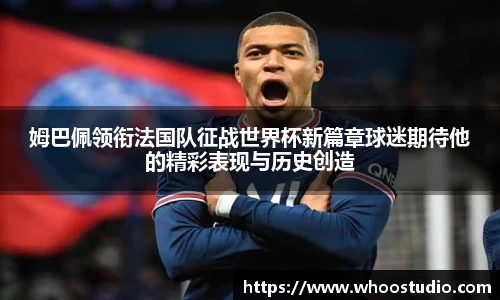 姆巴佩领衔法国队征战世界杯新篇章球迷期待他的精彩表现与历史创造